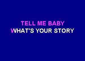 TELL ME BABY

WHAT'S YOUR STORY