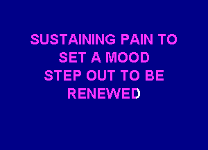 SUSTAINING PAIN TO
SET A MOOD

STEP OUT TO BE
RENEWED