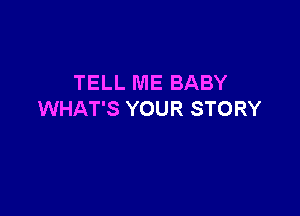 TELL ME BABY

WHAT'S YOUR STORY