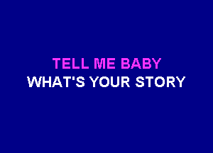 TELL ME BABY

WHAT'S YOUR STORY