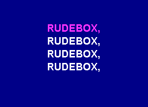 RUDEBOX,
RUDEBOX,

RUDEBOX,
RUDEBOX,