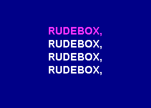 RUDEBOX,
RUDEBOX,

RUDEBOX,
RUDEBOX,