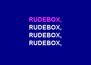 RUDEBOX,
RUDEBOX,

RUDEBOX,
RUDEBOX,