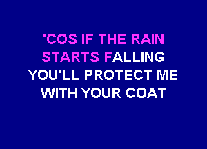 'COS IF THE RAIN
STARTS FALLING

YOU'LL PROTECT ME
WITH YOUR COAT
