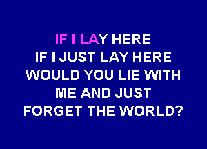 IF I LAY HERE
IF I JUST LAY HERE
WOULD YOU LIE WITH
ME AND JUST
FORGET THE WORLD?