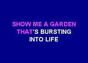 SHOW ME A GARDEN

THAT'S BURSTING
INTO LIFE