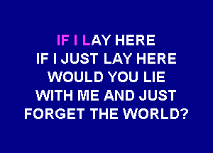 IF I LAY HERE
IF I JUST LAY HERE
WOULD YOU LIE
WITH ME AND JUST
FORGET THE WORLD?