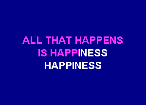 ALL THAT HAPPENS

IS HAPPINESS
HAPPINESS