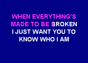 WHEN EVERYTHING'S

MADE TO BE BROKEN

IJUST WANT YOU TO
KNOW WHO I AM