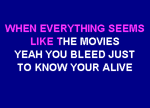 WHEN EVERYTHING SEEMS
LIKE THE MOVIES
YEAH YOU BLEED JUST
TO KNOW YOUR ALIVE