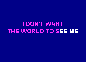 I DON'T WANT

THE WORLD TO SEE ME