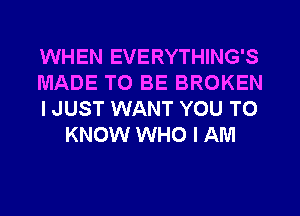 WHEN EVERYTHING'S

MADE TO BE BROKEN

IJUST WANT YOU TO
KNOW WHO I AM