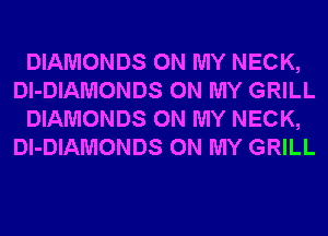 DIAMONDS ON MY NECK,
Dl-DIAMONDS ON MY GRILL
DIAMONDS ON MY NECK,
Dl-DIAMONDS ON MY GRILL