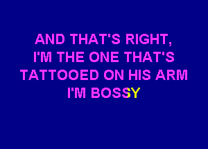 AND THAT'S RIGHT,
I'M THE ONE THAT'S

TATTOOED ON HIS ARM
I'M BOSSY