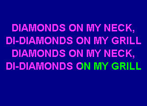 DIAMONDS ON MY NECK,
Dl-DIAMONDS ON MY GRILL
DIAMONDS ON MY NECK,
Dl-DIAMONDS ON MY GRILL