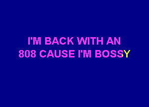 I'M BACK WITH AN

808 CAUSE I'M BOSSY