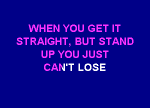 WHEN YOU GET IT
STRAIGHT, BUT STAND

UP YOU JUST
CAN'T LOSE