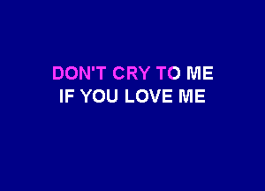 DON'T CRY TO ME

IF YOU LOVE ME