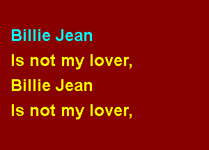 Billie Jean
Is not my lover,

Billie Jean
Is not my lover,
