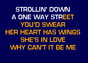 STROLLIN' DOWN
A ONE WAY STREET
YOU'D SWEAR
HER HEART HAS WINGS
SHE'S IN LOVE
WHY CAN'T IT BE ME