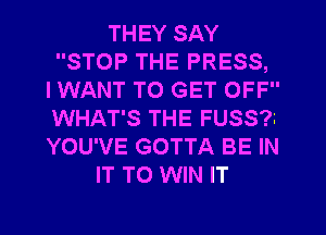 THEY SAY
STOP THE PRESS,
IWANT TO GET OFF
WHAT'S THE FUSS?3
YOU'VE GOTTA BE IN
IT TO WIN IT