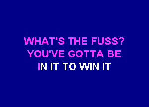 WHAT'S THE FUSS?

YOU'VE GOTTA BE
IN IT TO WIN IT