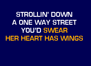 STROLLIN' DOWN
A ONE WAY STREET
YOU'D SWEAR
HER HEART HAS WINGS