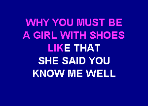 WHY YOU MUST BE
A GIRL WITH SHOES
LIKE THAT

SHE SAID YOU
KNOW ME WELL