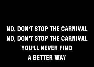 H0, DON'T STOP THE CARNIVAL
H0, DON'T STOP THE CARNIVAL
YOU'LL NEVER FIND
A BETTER WAY