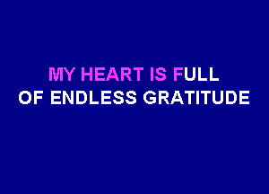 MY HEART IS FULL

OF ENDLESS GRATITUDE