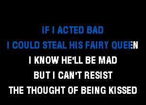 IF I ACTED BAD
I COULD STEAL HIS FAIRY QUEEII
I KNOW HE'LL BE MAD
BUT I CAN'T RESIST
THE THOUGHT OF BEING KISSED