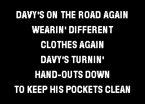 DAW'S ON THE ROAD AGAIN
WEARIH' DIFFERENT
CLOTHES AGAIN
DAW'S TURHIH'
HAHD-OUTS DOWN
TO KEEP HIS POCKETS CLEAN