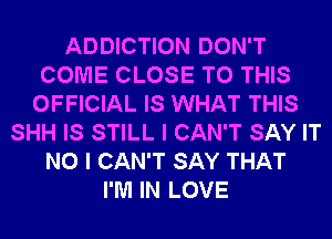 ADDICTION DON'T
COME CLOSE TO THIS
OFFICIAL IS WHAT THIS
SHH IS STILL I CAN'T SAY IT
NO I CAN'T SAY THAT
I'M IN LOVE