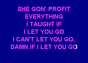 SHE GON' PROFIT
EVERYTHING
l TAUGHT IF

I LET YOU G0
I CAN'T LET YOU GO,
DAMN IF I LET YOU GO