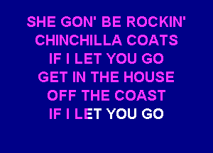 SHE GON' BE ROCKIN'
CHINCHILLA COATS
IF I LET YOU GO
GET IN THE HOUSE
OFF THE COAST
IF I LET YOU GO