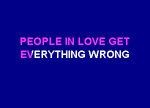 PEOPLE IN LOVE GET

EVERYTHING WRONG