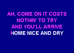 AH, COME ON IT COSTS
NOTHIN' TO TRY

AND YOU'LL ARRIVE
HOME NICE AND DRY