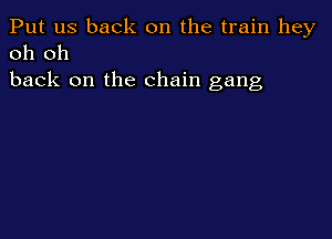 Put us back on the train hey
oh oh

back on the chain gang