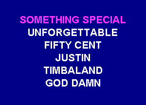 SOMETHING SPECIAL
UNFORGETTABLE
FIFTY CENT

JUSTIN
TIMBALAND
GOD DAMN