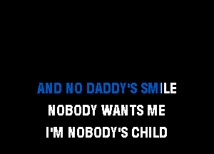 AND NO DADDY'S SMILE
NOBODY WHHTS ME
I'M NOBODY'S CHILD