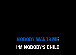 NOBODY WANTS ME
I'M NOBODY'S CHILD
