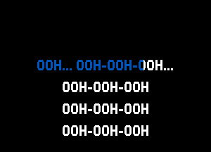 00H... OOH-OOH-OOH...

OOH-OOH-OOH
OOH-OOH-OUH
OOH-OOH-OOH