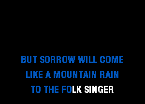 BUT SDRROW WILL COME
LIKE A MOUNTAIN RAIN
TO THE FOLK SINGER