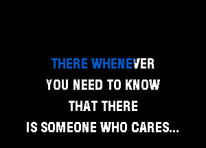 THERE WHENEVER
YOU NEED TO KNOW
THAT THERE
IS SOMEONE WHO CARES...