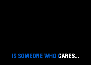 IS SOMEONE WHO CARES...