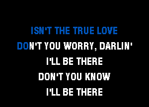 ISN'T THE TRUE LOVE
DON'T YOU WORRY, DARLIN'
I'LL BE THERE
DON'T YOU KNOW
I'LL BE THERE