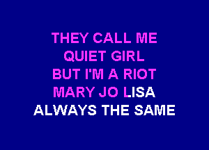 THEY CALL ME
QUIET GIRL
BUT I'M A RIOT

MARY J0 LISA
ALWAYS THE SAME