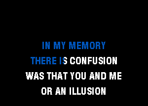 IN MY MEMORY

THERE IS COHFUSIOH
WAS THAT YOU AND ME
OR AN ILLUSION