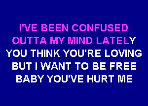I'VE BEEN CONFUSED
OUTTA MY MIND LATELY
YOU THINK YOU'RE LOVING
BUT I WANT TO BE FREE
BABY YOU'VE HURT ME