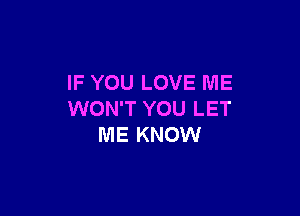 IF YOU LOVE ME

WON'T YOU LET
ME KNOW